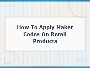 How to Apply Maker Codes on Retail Products: a Step-by-Step Guide